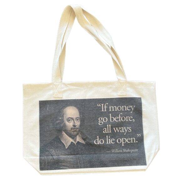 White cotton tote bag with bold black calligraphy reading “If money go before, all ways do lie open” from William Shakespeare.